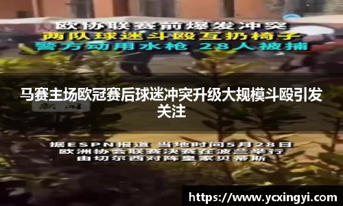 马赛主场欧冠赛后球迷冲突升级大规模斗殴引发关注